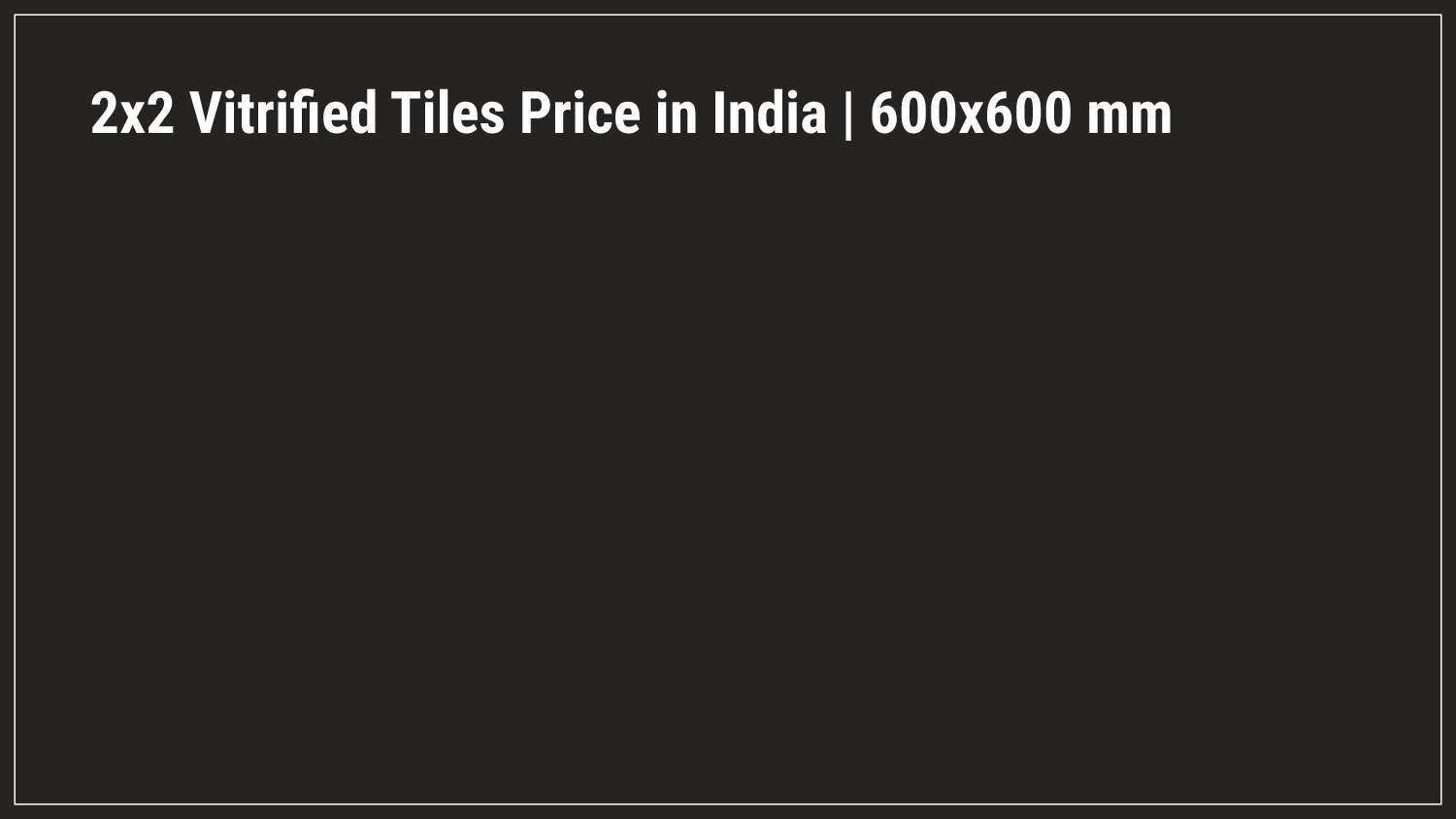 2x2 Vitrified Tiles Price in India | 600x600 mm