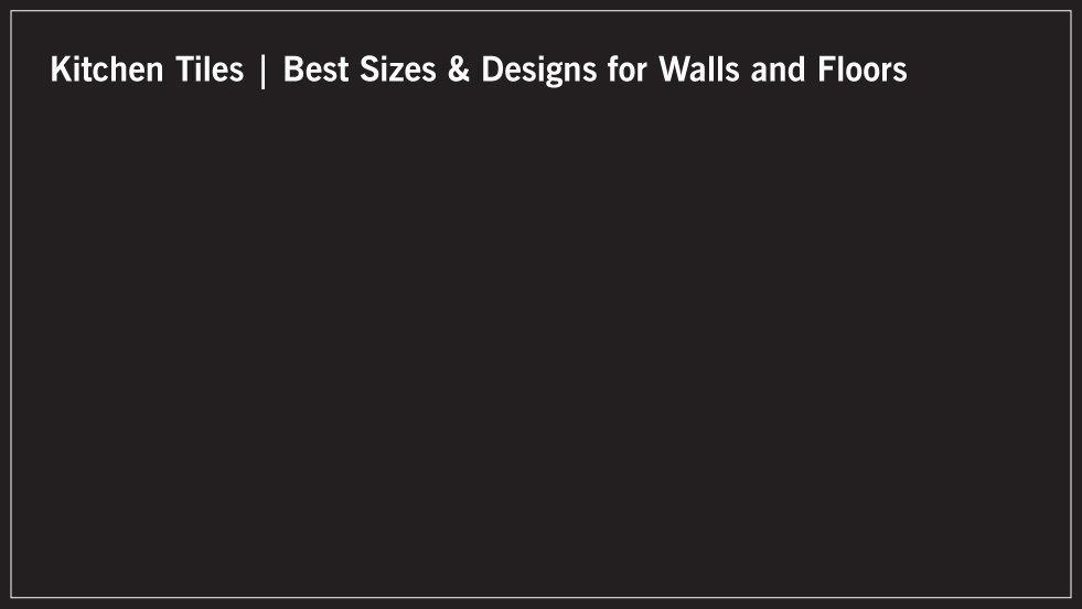 Kitchen Tiles | Best Sizes & Designs for Walls and Floors