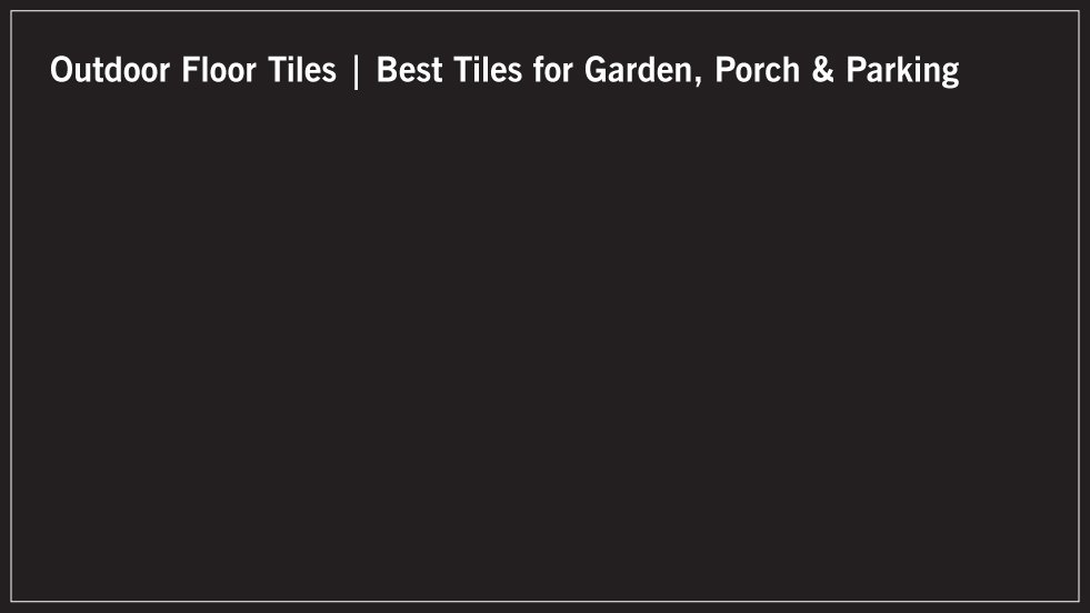 Outdoor Floor Tiles | Best Tiles for Garden, Porch & Parking