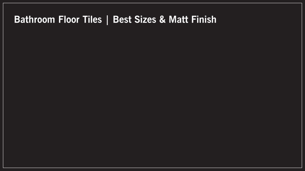 Bathroom Floor Tiles | Best Sizes & Matt Finish