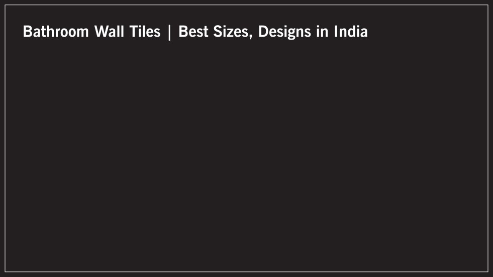 Bathroom Wall Tiles | Best Sizes, Designs in India