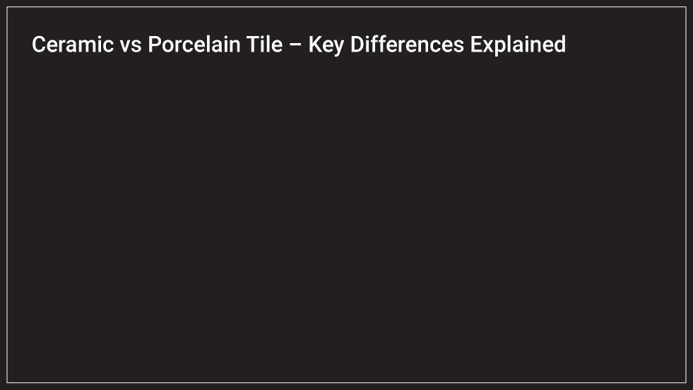 Ceramic vs Porcelain Tile – Key Differences Explained