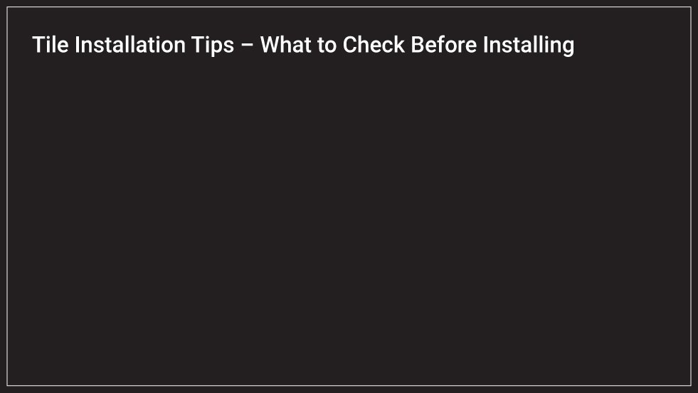 Tile Installation Tips – What to Check Before Installing