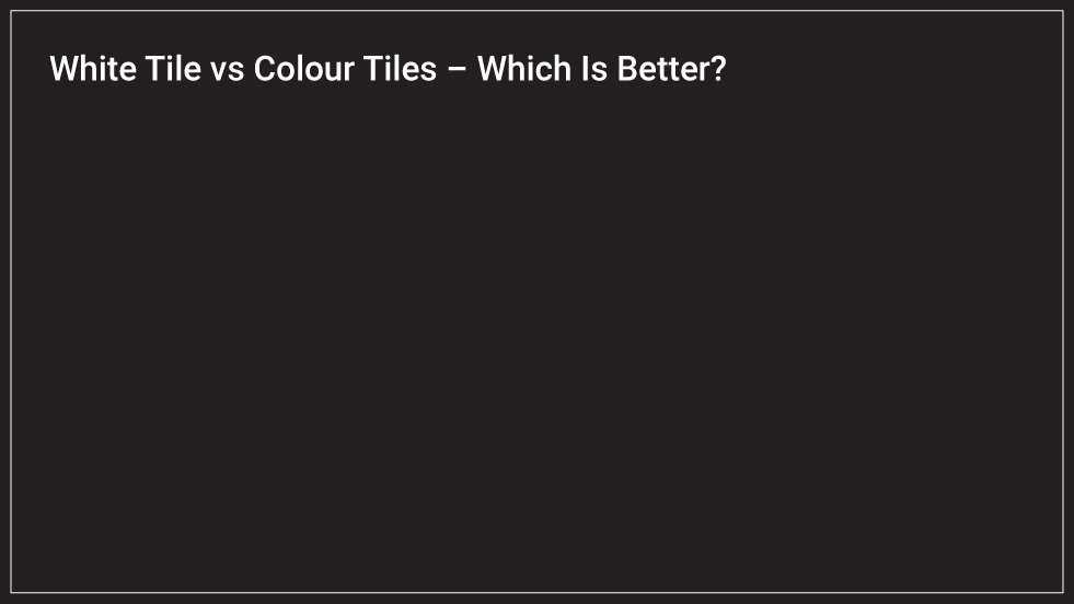 White Tile vs Colour Tiles – Which Is Better?
