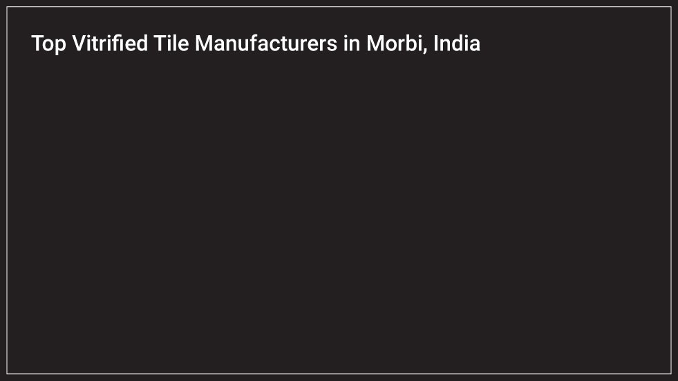 Top Vitrified Tile Manufacturers in Morbi, India
