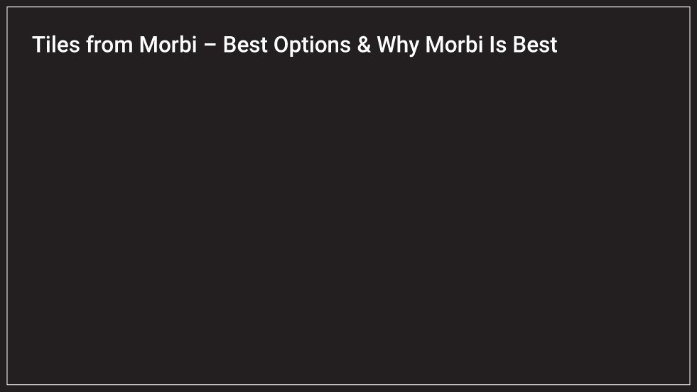 Tiles from Morbi – Best Options & Why Morbi Is Best