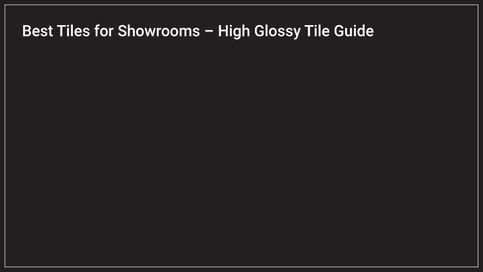 Best Tiles for Showrooms – High Glossy Tile Guide